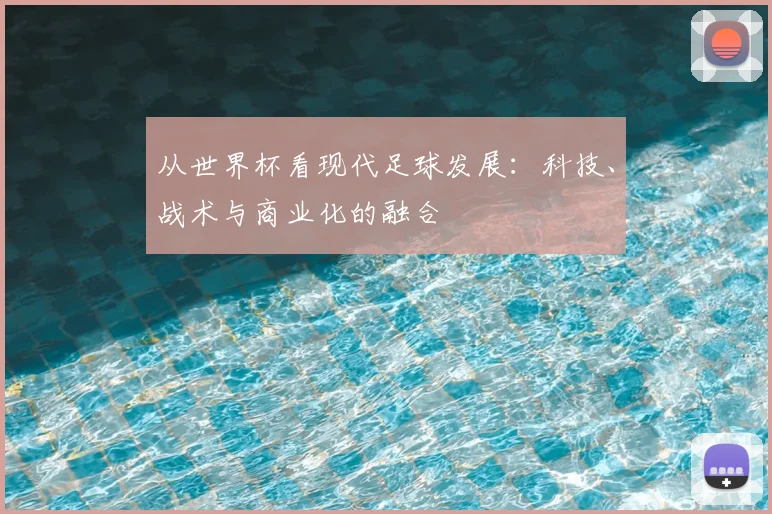 从世界杯看现代足球发展:科技、战术与商业化的融合
