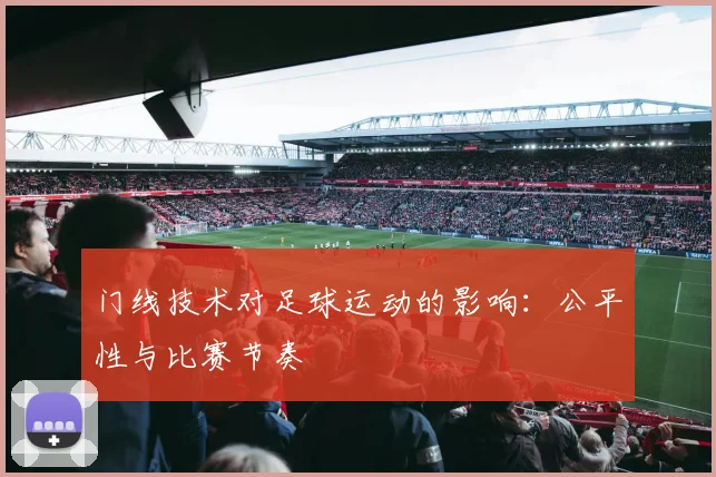 门线技术对足球运动的影响:公平性与比赛节奏